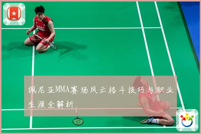 佩尼亚MMA赛场风云格斗技巧与职业生涯全解析