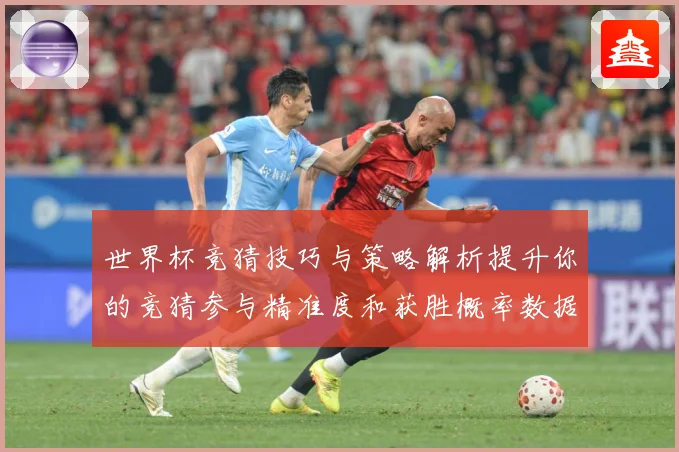 世界杯竞猜技巧与策略解析提升你的竞猜参与精准度和获胜概率数据研判