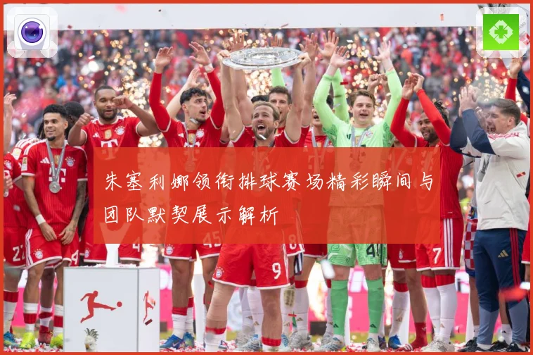 朱塞利娜领衔排球赛场精彩瞬间与团队默契展示解析