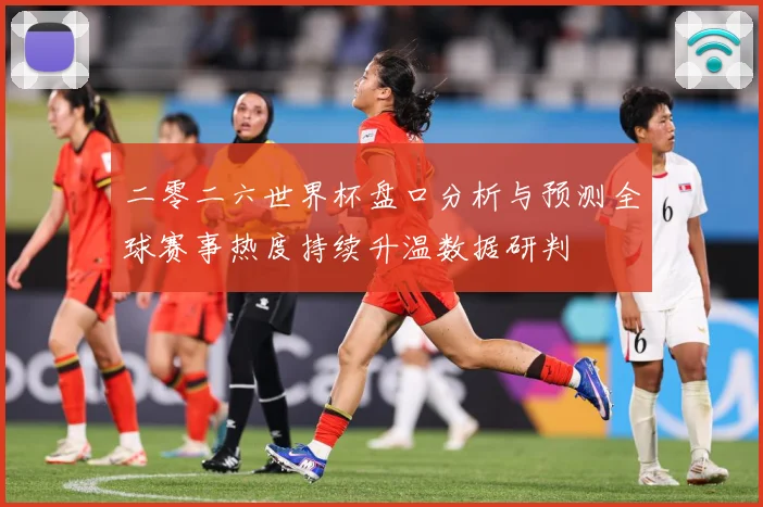 二零二六世界杯盘口分析与预测全球赛事热度持续升温数据研判