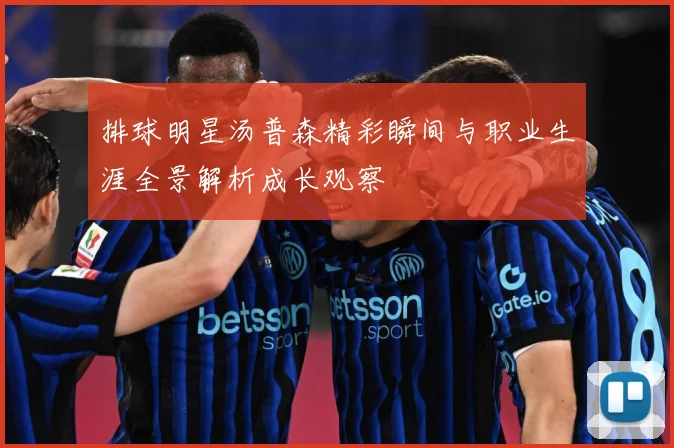 排球明星汤普森精彩瞬间与职业生涯全景解析成长观察