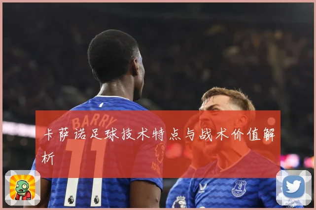 卡萨诺足球技术特点与战术价值解析