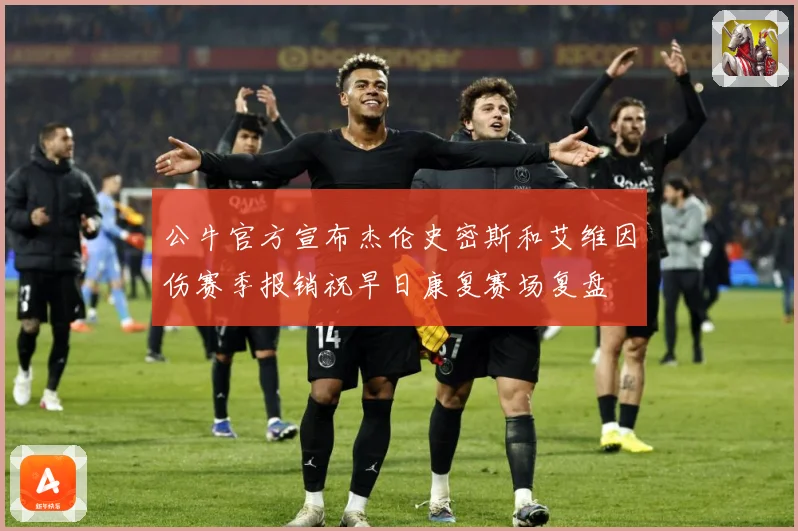 公牛官方宣布杰伦史密斯和艾维因伤赛季报销祝早日康复赛场复盘