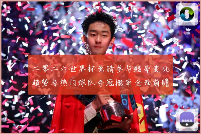二零二六世界杯竞猜参与赔率变化趋势与热门球队夺冠概率全面前瞻数据研判