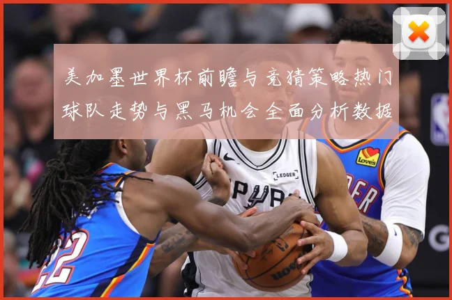 美加墨世界杯前瞻与竞猜策略热门球队走势与黑马机会全面分析数据研判