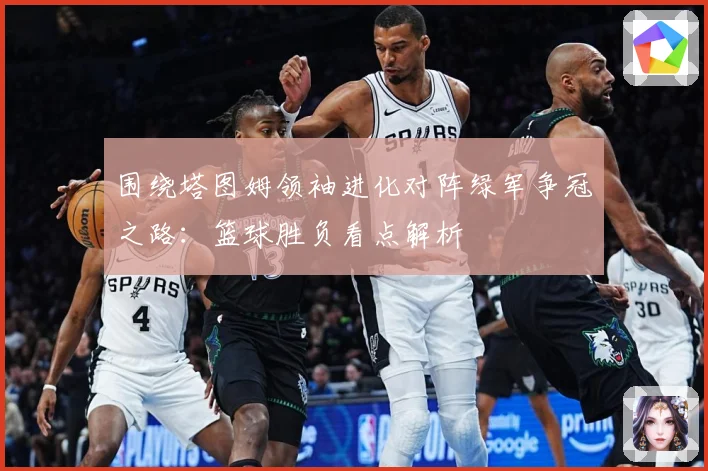 围绕塔图姆领袖进化对阵绿军争冠之路：篮球胜负看点解析