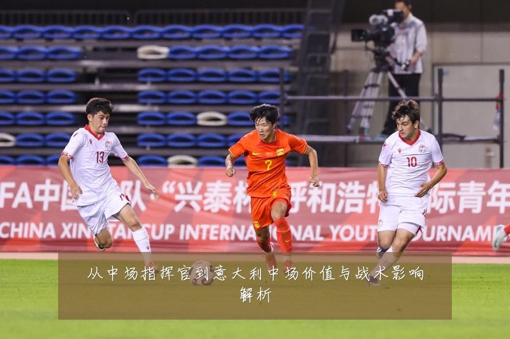 从中场指挥官到意大利中场价值与战术影响解析