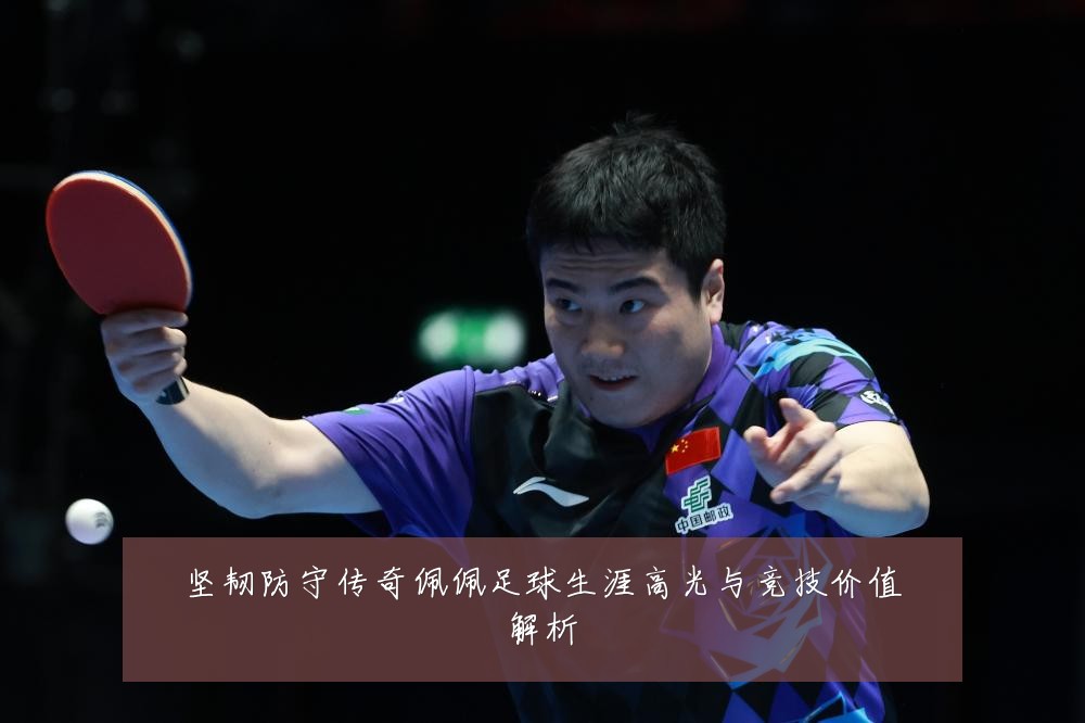 坚韧防守传奇佩佩足球生涯高光与竞技价值解析