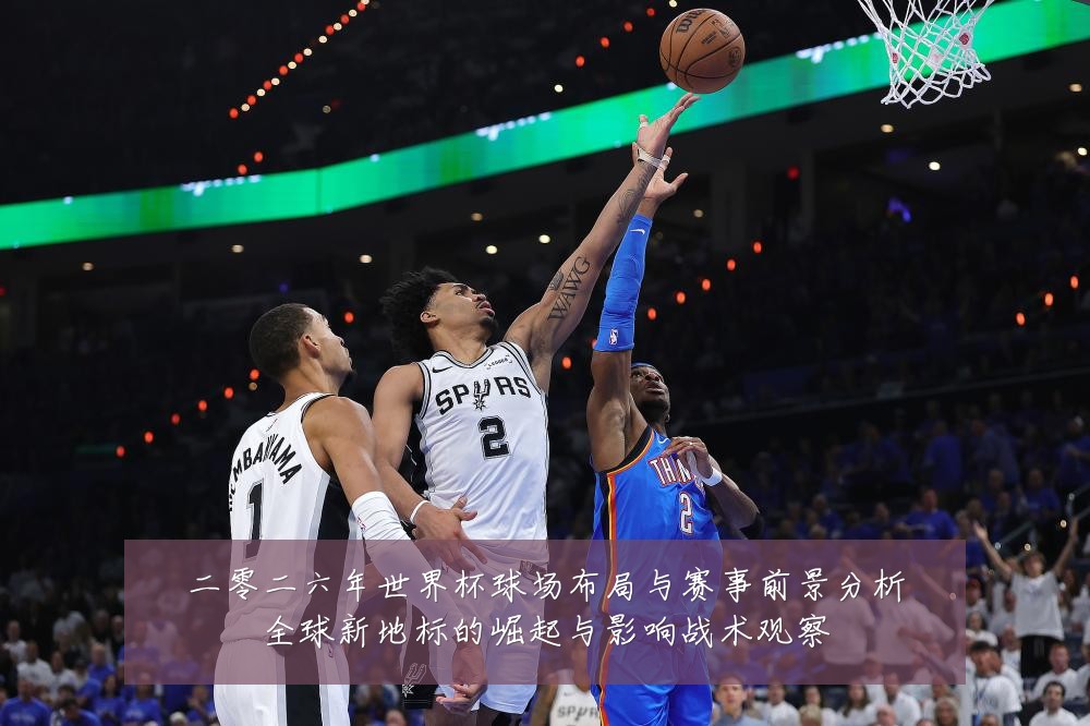 二零二六年世界杯球场布局与赛事前景分析全球新地标的崛起与影响战术观察