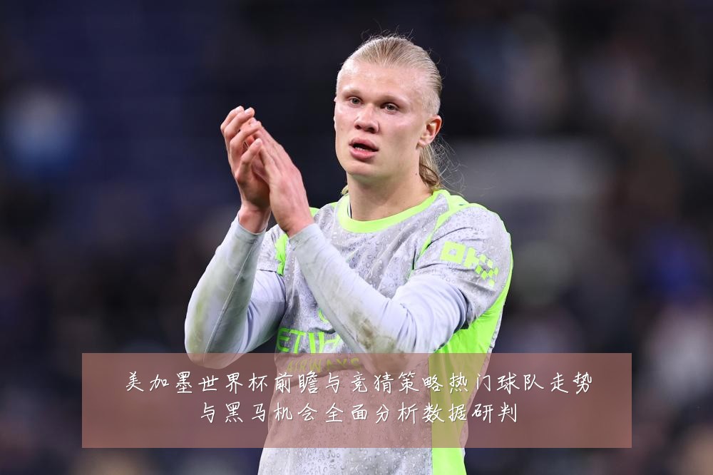 美加墨世界杯前瞻与竞猜策略热门球队走势与黑马机会全面分析数据研判