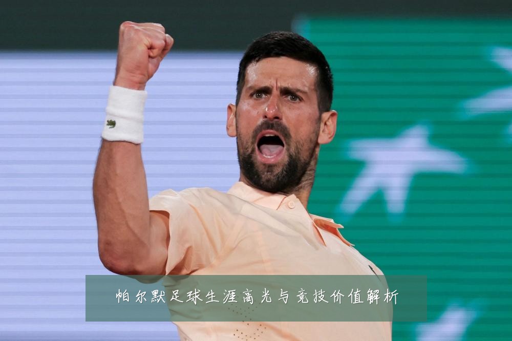 帕尔默足球生涯高光与竞技价值解析