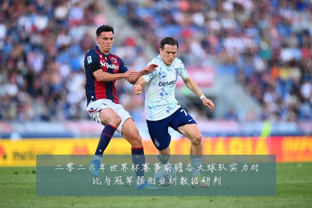 二零二六年世界杯赛事前瞻各大球队实力对比与冠军预测分析数据研判