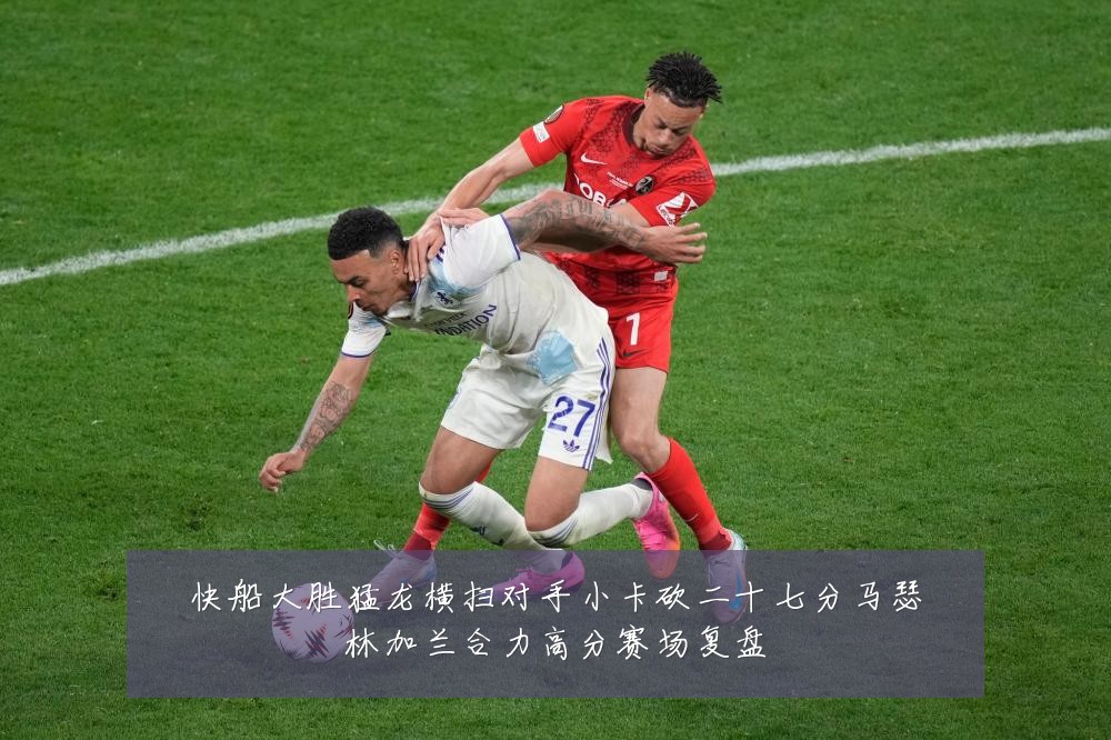 快船大胜猛龙横扫对手小卡砍二十七分马瑟林加兰合力高分赛场复盘