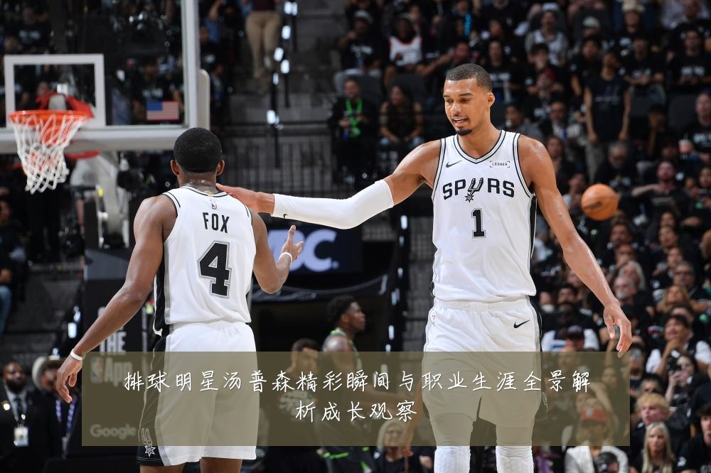 排球明星汤普森精彩瞬间与职业生涯全景解析成长观察