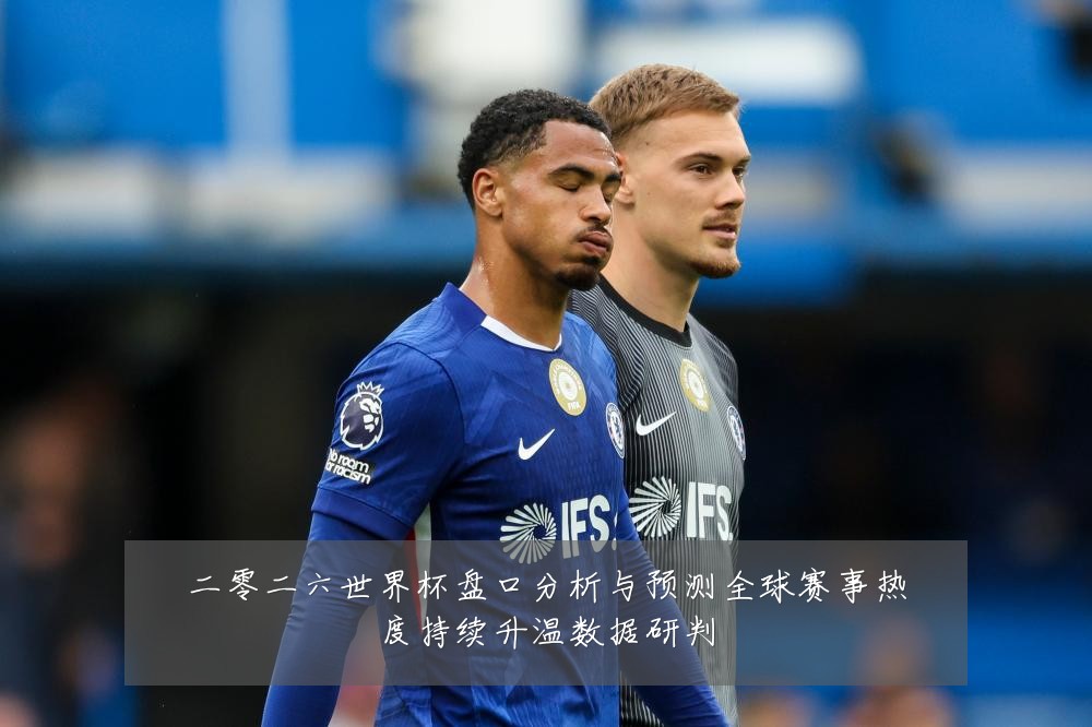 二零二六世界杯盘口分析与预测全球赛事热度持续升温数据研判