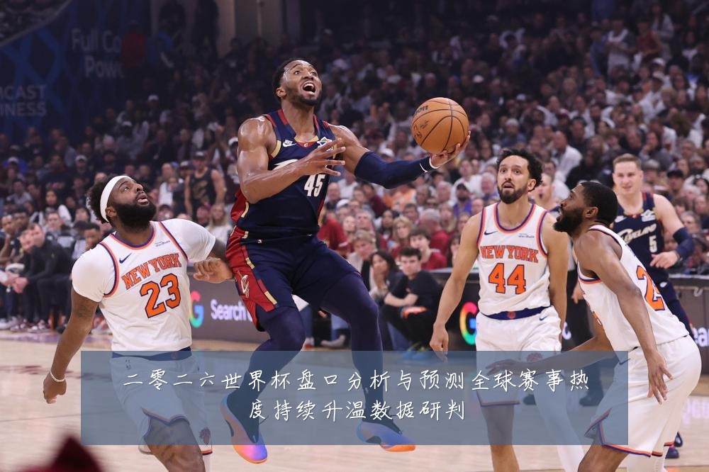 二零二六世界杯盘口分析与预测全球赛事热度持续升温数据研判
