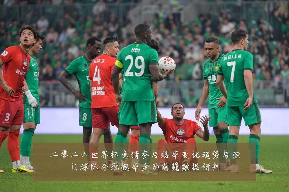 二零二六世界杯竞猜参与赔率变化趋势与热门球队夺冠概率全面前瞻数据研判